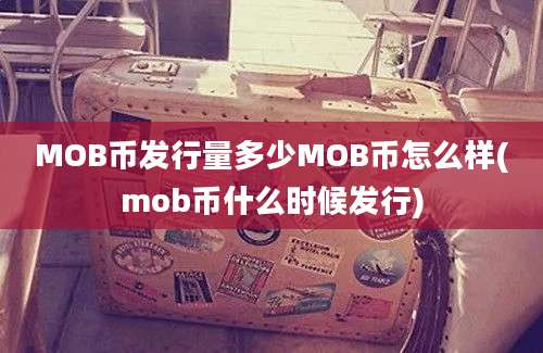 MOB币发行量多少MOB币怎么样(mob币什么时候发行)