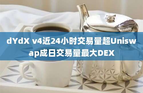 dYdX v4近24小时交易量超Uniswap成日交易量最大DEX