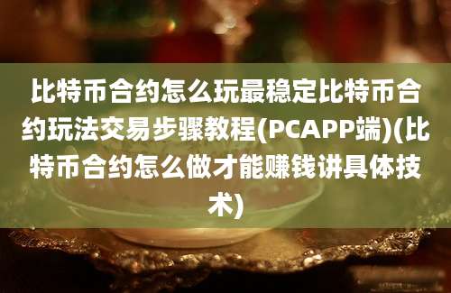 比特币合约怎么玩最稳定比特币合约玩法交易步骤教程(PCAPP端)(比特币合约怎么做才能赚钱讲具体技术)