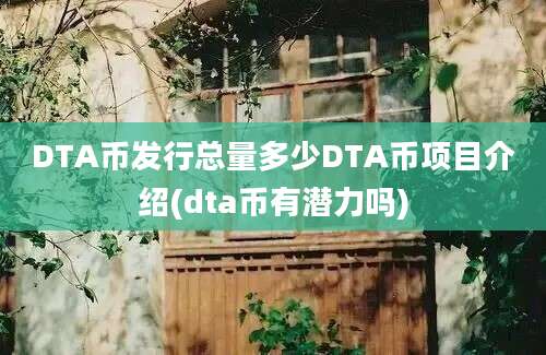 DTA币发行总量多少DTA币项目介绍(dta币有潜力吗)