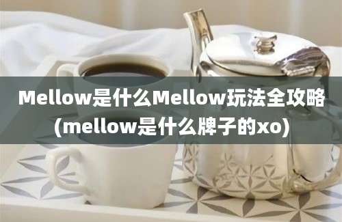 Mellow是什么Mellow玩法全攻略(mellow是什么牌子的xo)