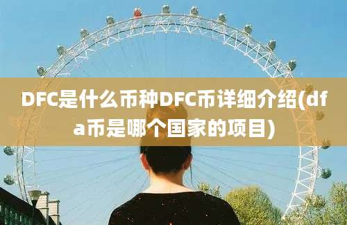 DFC是什么币种DFC币详细介绍(dfa币是哪个国家的项目)