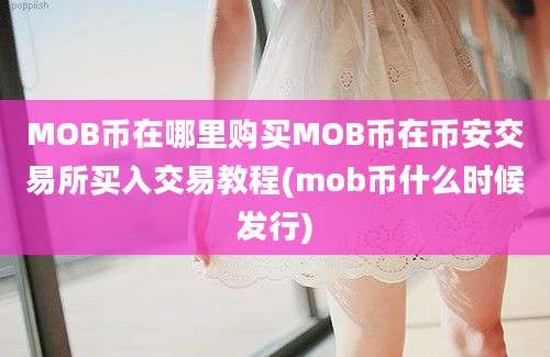 MOB币在哪里购买MOB币在币安交易所买入交易教程(mob币什么时候发行)