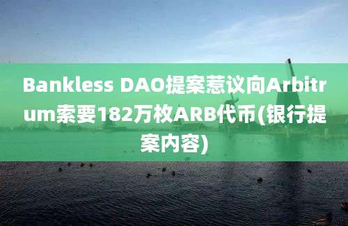 Bankless DAO提案惹议向Arbitrum索要182万枚ARB代币(银行提案内容)