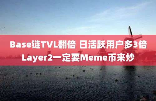 Base链TVL翻倍 日活跃用户多3倍Layer2一定要Meme币来炒