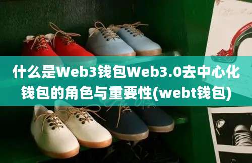 什么是Web3钱包Web3.0去中心化钱包的角色与重要性(webt钱包)