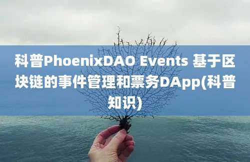 科普PhoenixDAO Events 基于区块链的事件管理和票务DApp(科普知识)