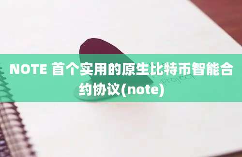 NOTE 首个实用的原生比特币智能合约协议(note)