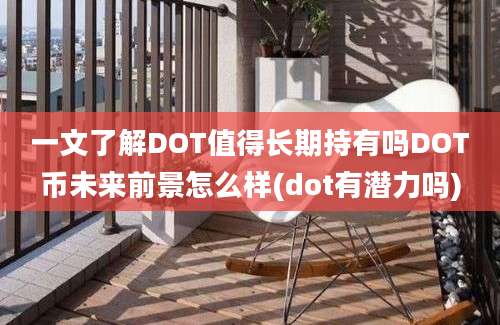 一文了解DOT值得长期持有吗DOT币未来前景怎么样(dot有潜力吗)