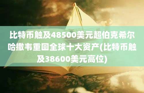 比特币触及48500美元超伯克希尔哈撒韦重回全球十大资产(比特币触及38600美元高位)