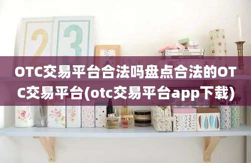 OTC交易平台合法吗盘点合法的OTC交易平台(otc交易平台app下载)