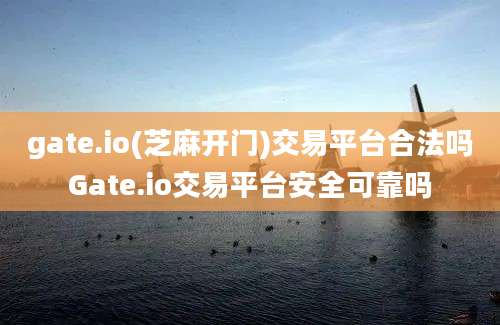 gate.io(芝麻开门)交易平台合法吗Gate.io交易平台安全可靠吗