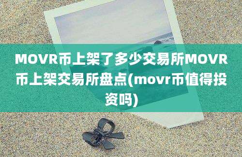 MOVR币上架了多少交易所MOVR币上架交易所盘点(movr币值得投资吗)