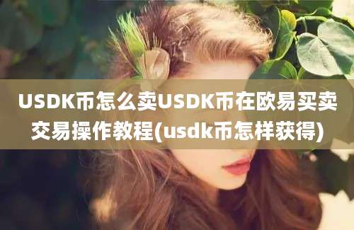 USDK币怎么卖USDK币在欧易买卖交易操作教程(usdk币怎样获得)