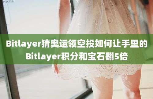 Bitlayer猜奥运领空投如何让手里的Bitlayer积分和宝石翻5倍