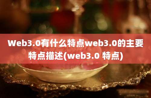 Web3.0有什么特点web3.0的主要特点描述(web3.0 特点)