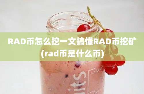 RAD币怎么挖一文搞懂RAD币挖矿(rad币是什么币)