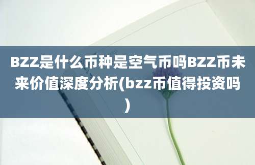 BZZ是什么币种是空气币吗BZZ币未来价值深度分析(bzz币值得投资吗)