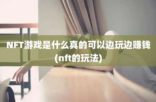 NFT游戏是什么真的可以边玩边赚钱(nft的玩法)