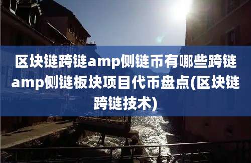 区块链跨链amp侧链币有哪些跨链amp侧链板块项目代币盘点(区块链跨链技术)