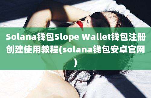 Solana钱包Slope Wallet钱包注册创建使用教程(solana钱包安卓官网)