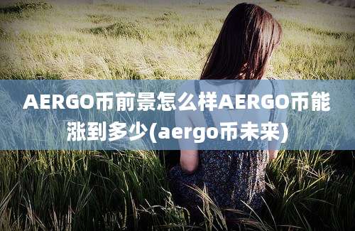 AERGO币前景怎么样AERGO币能涨到多少(aergo币未来)