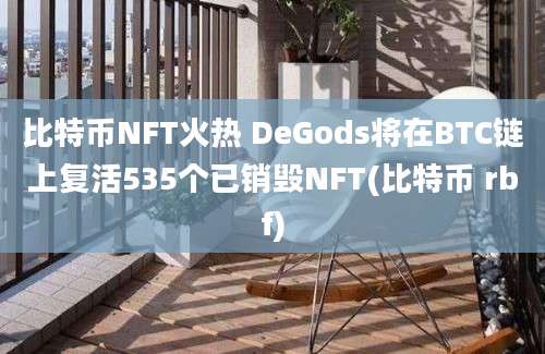 比特币NFT火热 DeGods将在BTC链上复活535个已销毁NFT(比特币 rbf)