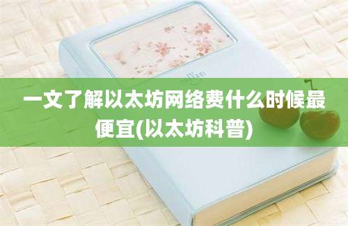 一文了解以太坊网络费什么时候最便宜(以太坊科普)