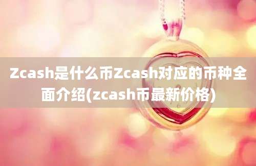 Zcash是什么币Zcash对应的币种全面介绍(zcash币最新价格)