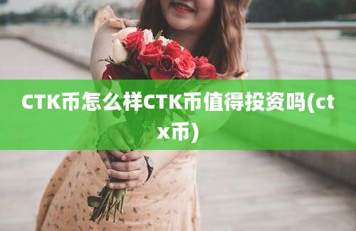 CTK币怎么样CTK币值得投资吗(ctx币)