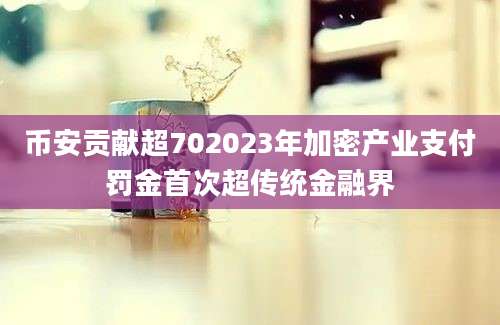 币安贡献超702023年加密产业支付罚金首次超传统金融界