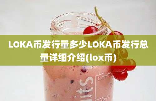 LOKA币发行量多少LOKA币发行总量详细介绍(lox币)