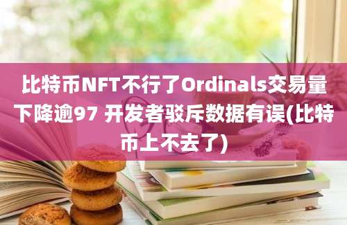 比特币NFT不行了Ordinals交易量下降逾97 开发者驳斥数据有误(比特币上不去了)