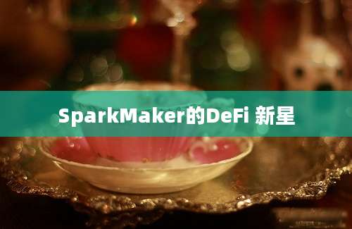 SparkMaker的DeFi 新星