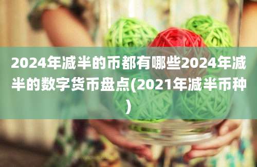 2024年减半的币都有哪些2024年减半的数字货币盘点(2021年减半币种)