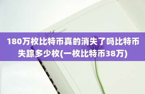 180万枚比特币真的消失了吗比特币失踪多少枚(一枚比特币38万)