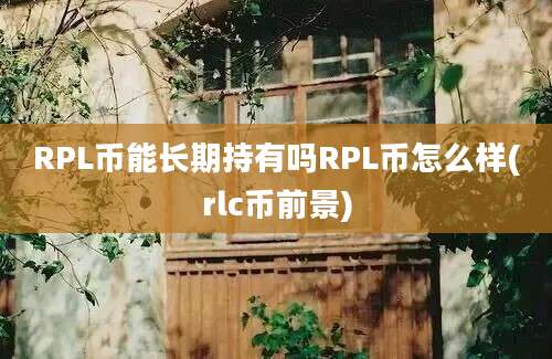 RPL币能长期持有吗RPL币怎么样(rlc币前景)