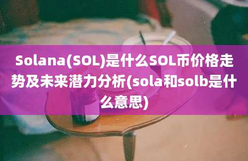 Solana(SOL)是什么SOL币价格走势及未来潜力分析(sola和solb是什么意思)