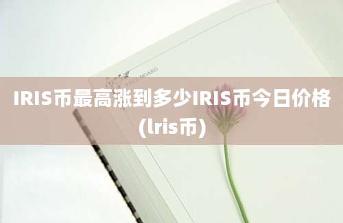 IRIS币最高涨到多少IRIS币今日价格(lris币)