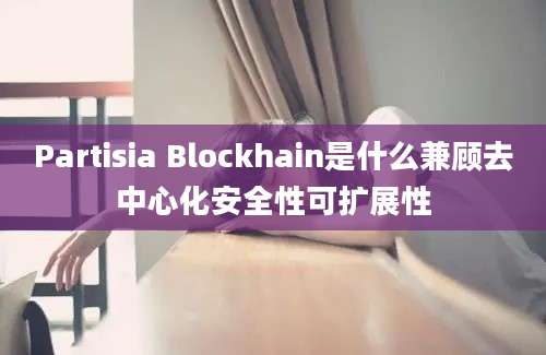 Partisia Blockhain是什么兼顾去中心化安全性可扩展性