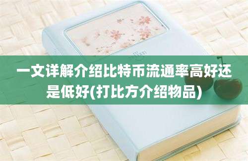 一文详解介绍比特币流通率高好还是低好(打比方介绍物品)