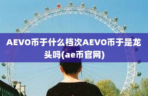 AEVO币于什么档次AEVO币于是龙头吗(ae币官网)