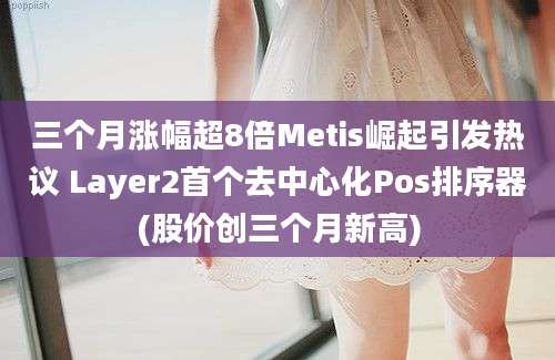 三个月涨幅超8倍Metis崛起引发热议 Layer2首个去中心化Pos排序器(股价创三个月新高)