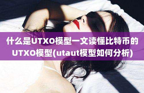 什么是UTXO模型一文读懂比特币的UTXO模型(utaut模型如何分析)