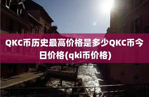 QKC币历史最高价格是多少QKC币今日价格(qki币价格)