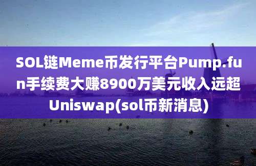 SOL链Meme币发行平台Pump.fun手续费大赚8900万美元收入远超Uniswap(sol币新消息)