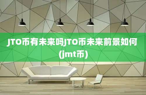 JTO币有未来吗JTO币未来前景如何(jmt币)