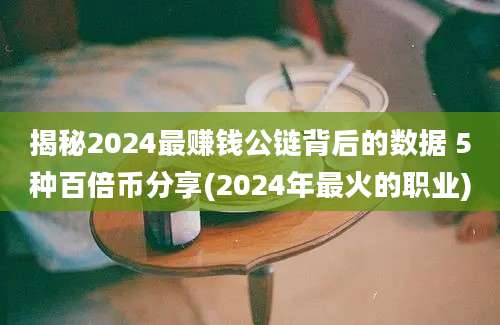 揭秘2024最赚钱公链背后的数据 5种百倍币分享(2024年最火的职业)