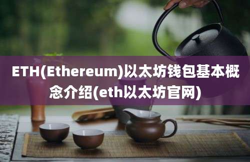 ETH(Ethereum)以太坊钱包基本概念介绍(eth以太坊官网)