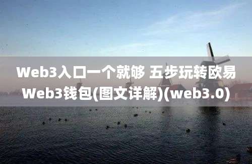 Web3入口一个就够 五步玩转欧易Web3钱包(图文详解)(web3.0)